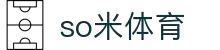 so米体育-So精彩！Me享受！一站式赛事直播平台