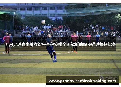 五月足球赛事精彩纷呈赛程安排全面解析助你不错过每场比赛