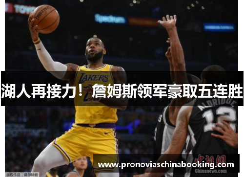 湖人再接力！詹姆斯领军豪取五连胜