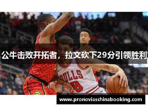 公牛击败开拓者，拉文砍下29分引领胜利