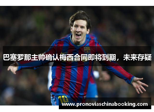 巴塞罗那主帅确认梅西合同即将到期，未来存疑