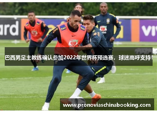 巴西男足主教练确认参加2022年世界杯预选赛，球迷高呼支持！