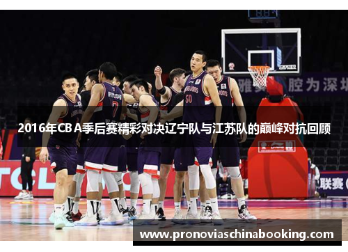 2016年CBA季后赛精彩对决辽宁队与江苏队的巅峰对抗回顾