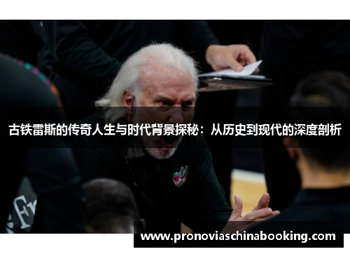 古铁雷斯的传奇人生与时代背景探秘：从历史到现代的深度剖析
