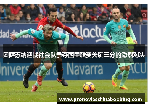 奥萨苏纳迎战社会队争夺西甲联赛关键三分的激烈对决