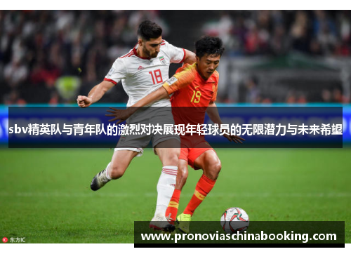 sbv精英队与青年队的激烈对决展现年轻球员的无限潜力与未来希望