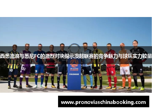 西悉流浪与悉尼FC的激烈对决揭示澳超联赛的竞争魅力与球队实力较量
