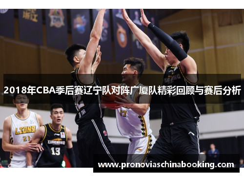 2018年CBA季后赛辽宁队对阵广厦队精彩回顾与赛后分析
