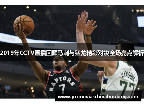 2019年CCTV直播回顾马刺与猛龙精彩对决全场亮点解析